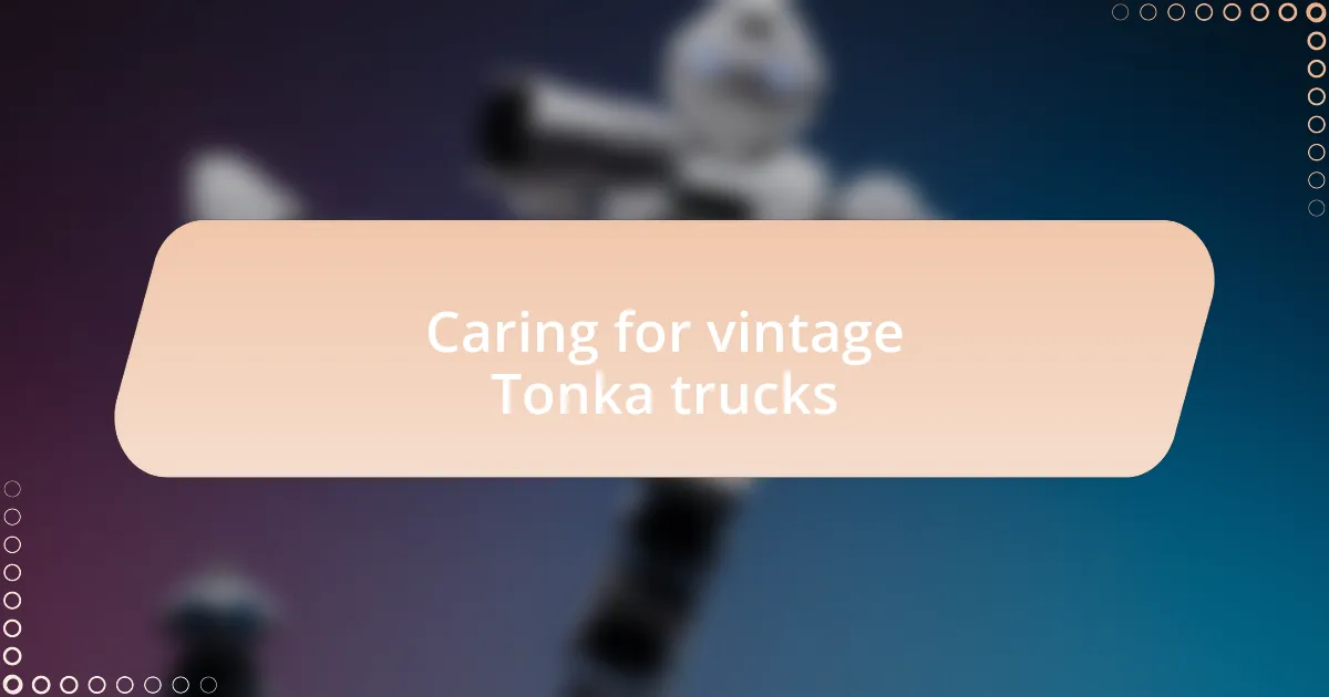 Caring for vintage Tonka trucks