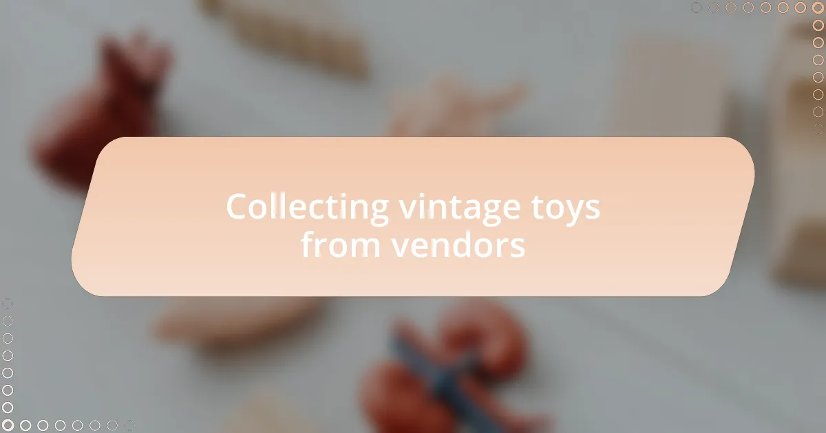 Collecting vintage toys from vendors