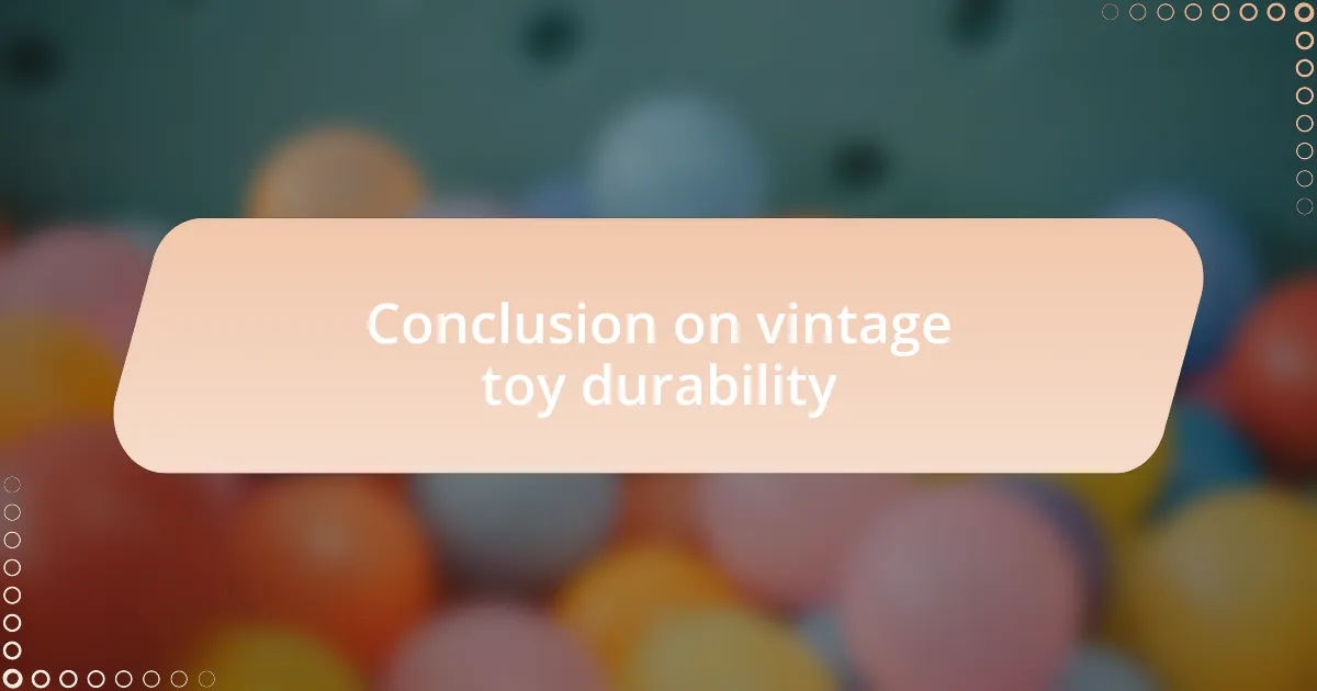 Conclusion on vintage toy durability