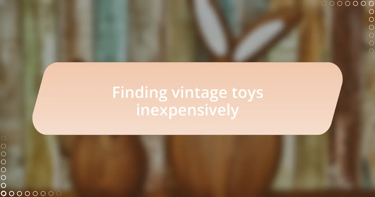 Finding vintage toys inexpensively