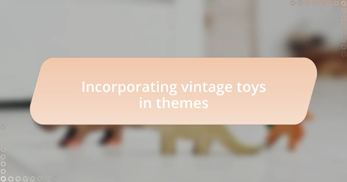 Incorporating vintage toys in themes