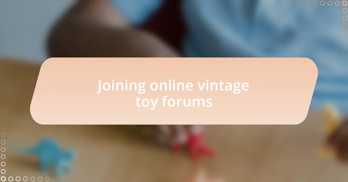 Joining online vintage toy forums