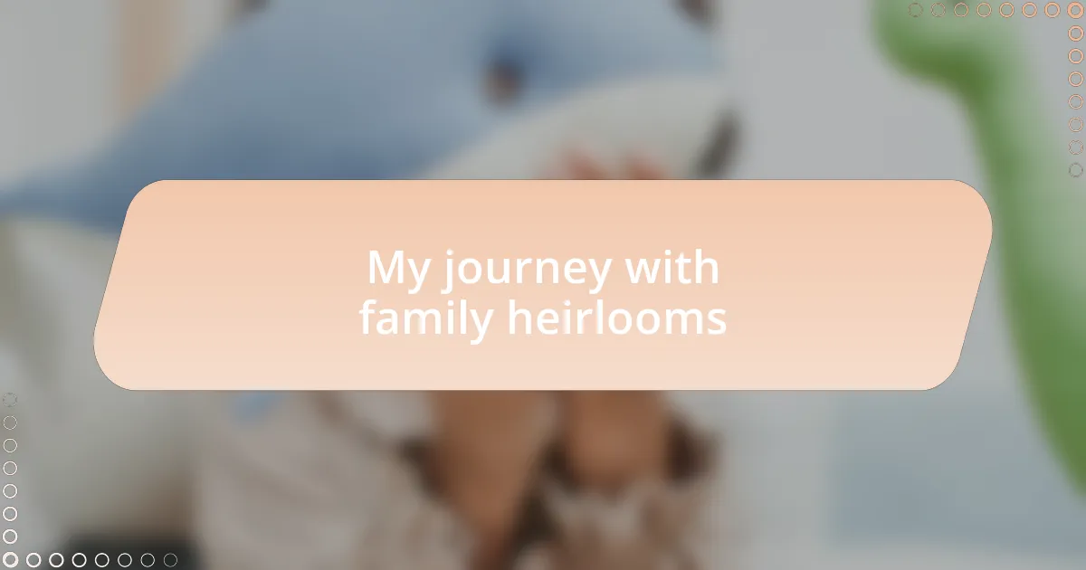 My journey with family heirlooms