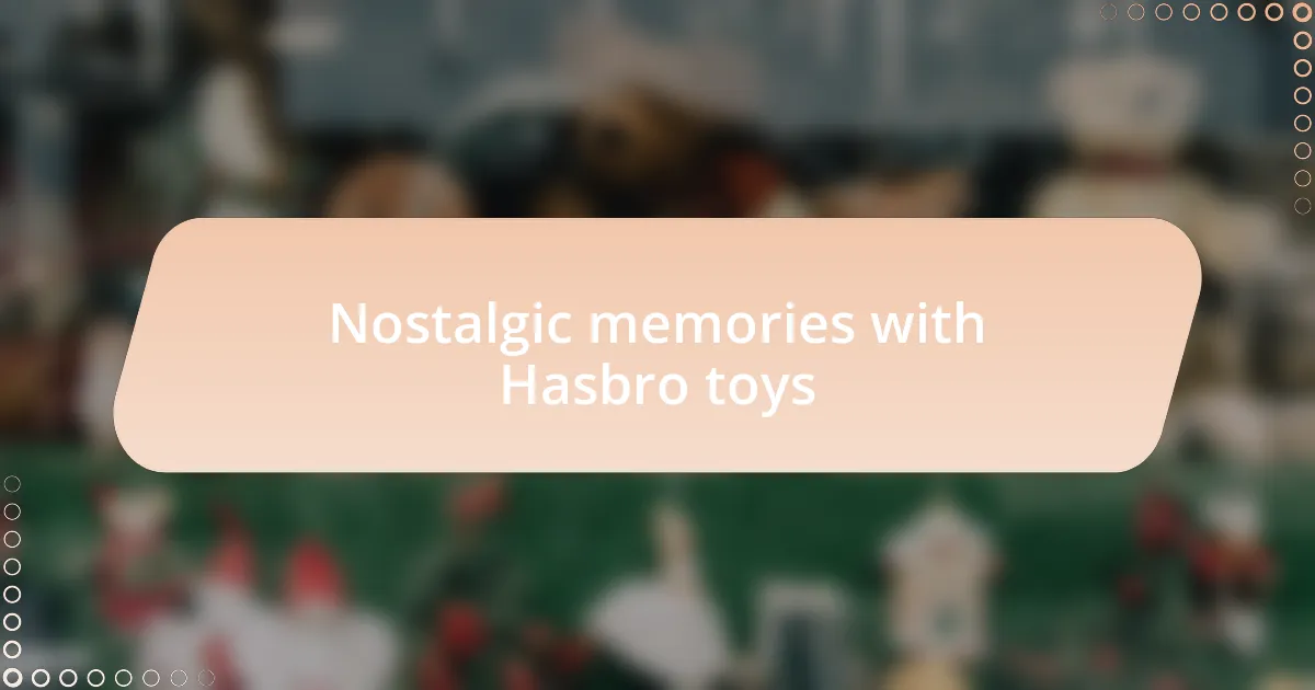 Nostalgic memories with Hasbro toys