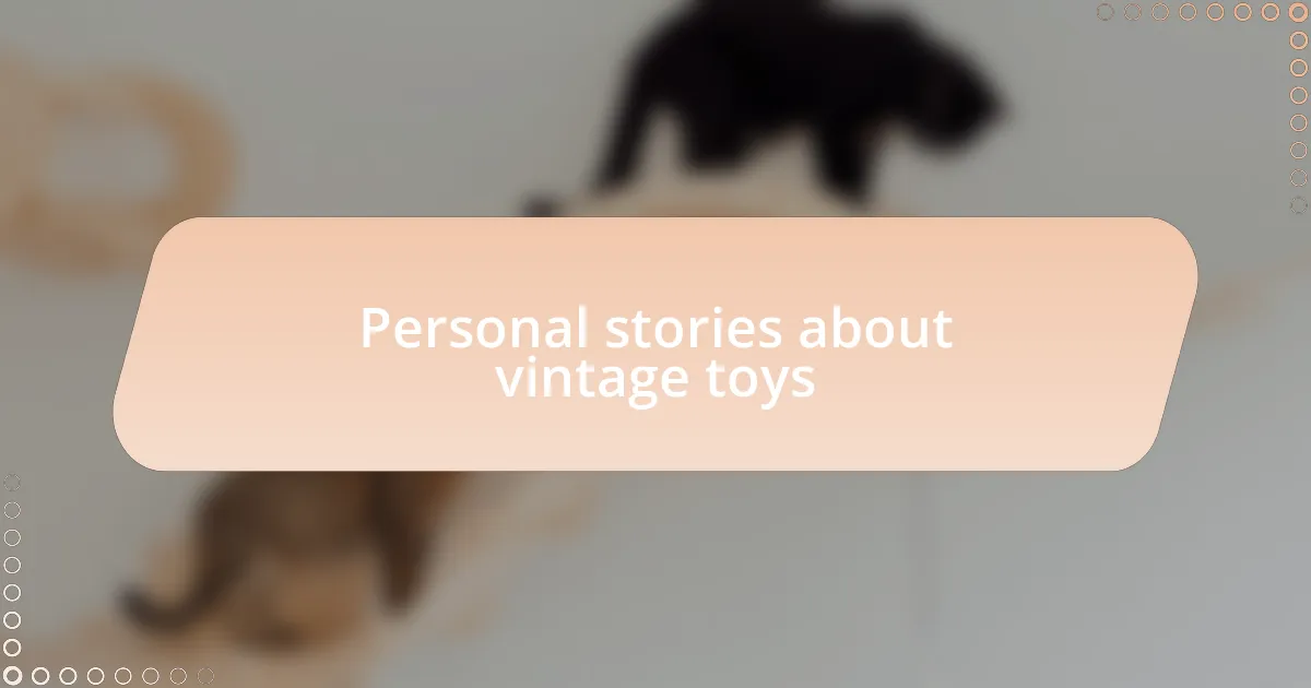 Personal stories about vintage toys