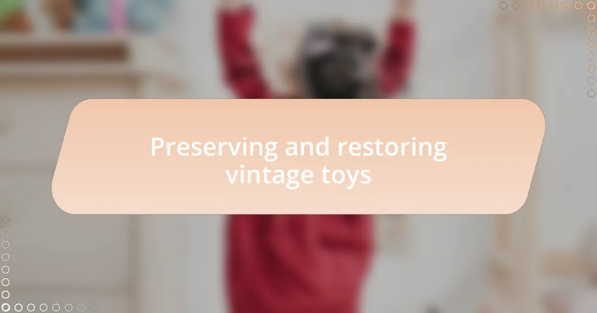 Preserving and restoring vintage toys