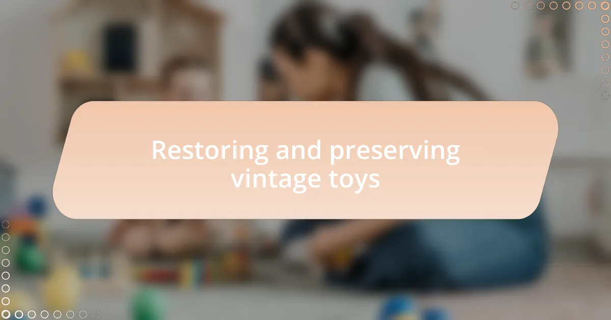 Restoring and preserving vintage toys