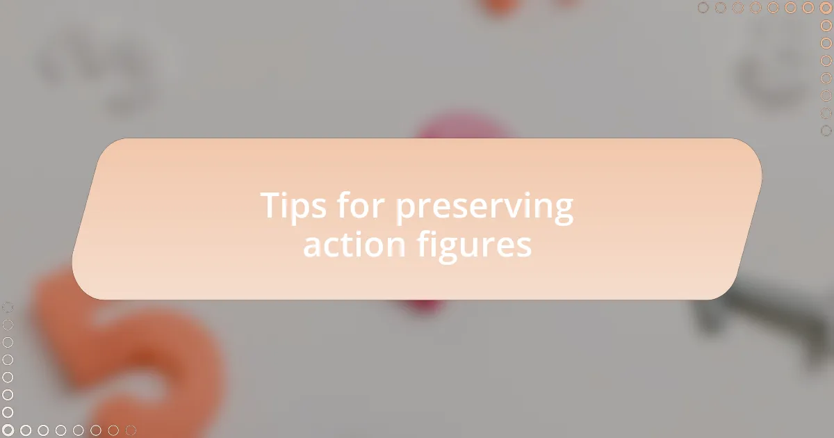 Tips for preserving action figures