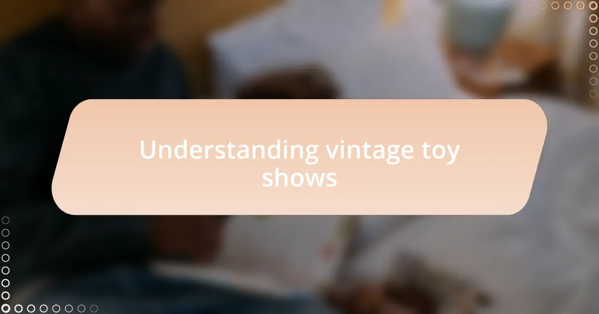 Understanding vintage toy shows